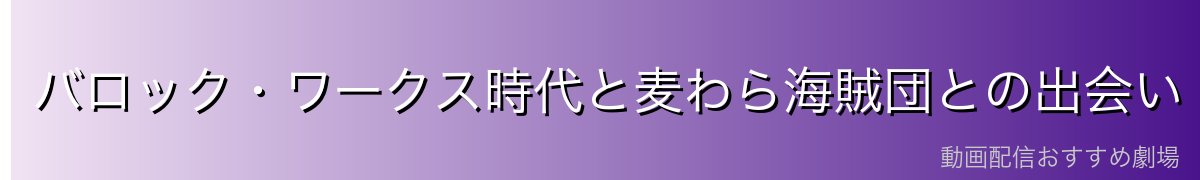バロック・ワークス時代と麦わら海賊団との出会い