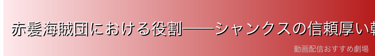 赤髪海賊団における役割——シャンクスの信頼厚い幹部