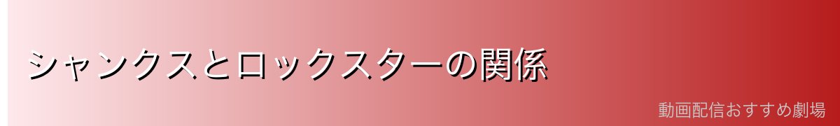 シャンクスとロックスターの関係