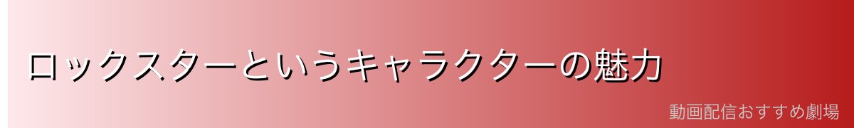 ロックスターというキャラクターの魅力