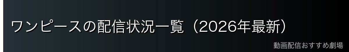 ワンピースの配信状況一覧(2026年最新)
