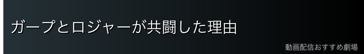 ガープとロジャーが共闘した理由