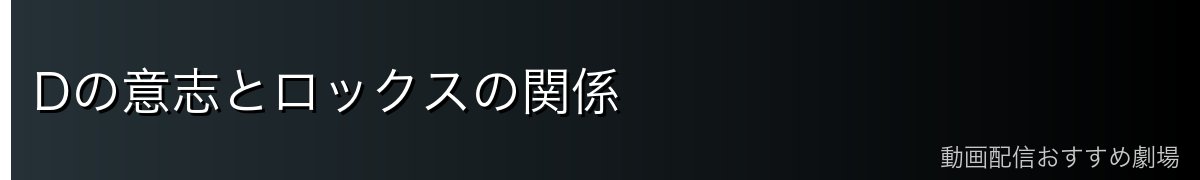 Dの意志とロックスの関係