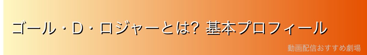 ゴール・D・ロジャーとは?基本プロフィール