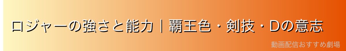 ロジャーの強さと能力|覇王色・剣技・Dの意志
