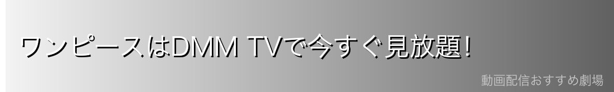 ワンピースはDMM TVで今すぐ見放題!