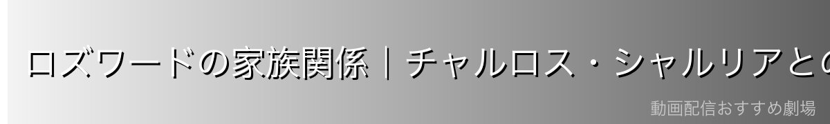 ロズワードの家族関係|チャルロス・シャルリアとの関係