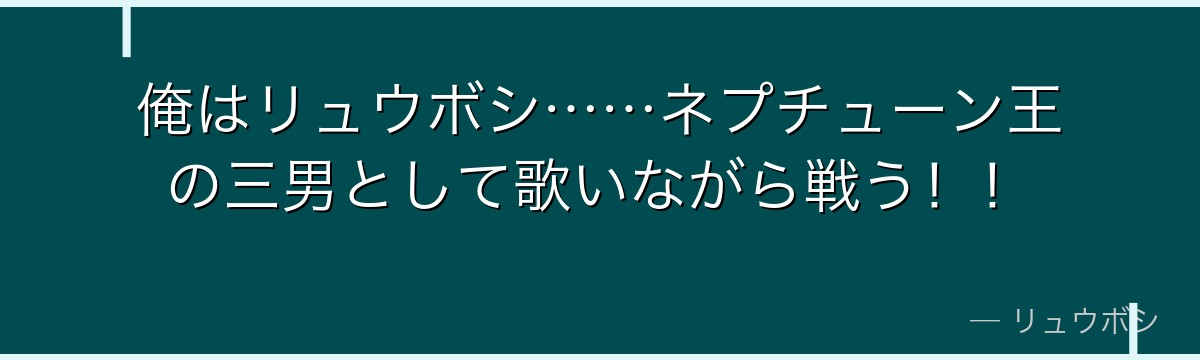俺はリュウボシ……ネプチューン王の三男として歌いながら戦う！！