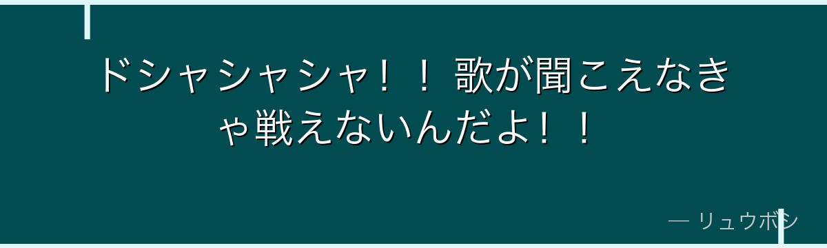 ドシャシャシャ！！歌が聞こえなきゃ戦えないんだよ！！