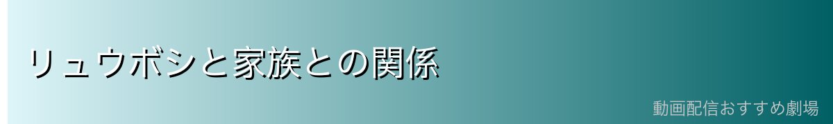 リュウボシと家族との関係