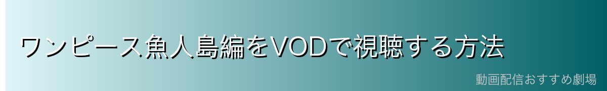 ワンピース魚人島編をVODで視聴する方法