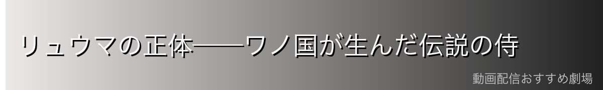 リュウマの正体——ワノ国が生んだ伝説の侍