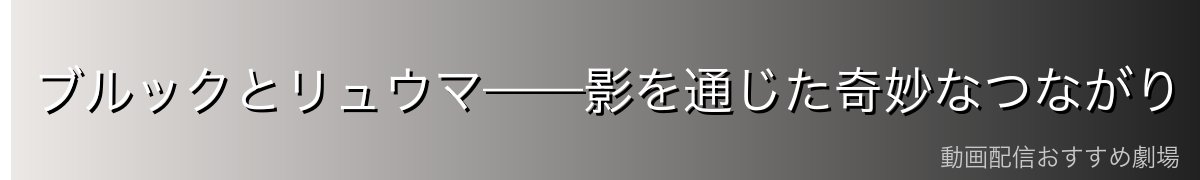 ブルックとリュウマ——影を通じた奇妙なつながり