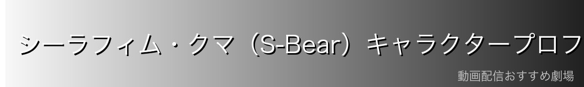 シーラフィム・クマ（S-Bear）キャラクタープロフィール