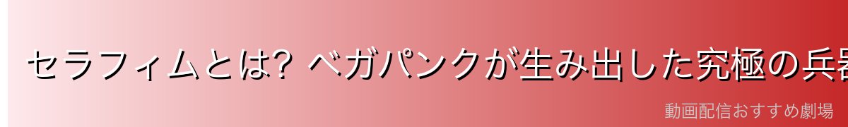 セラフィムとは?ベガパンクが生み出した究極の兵器