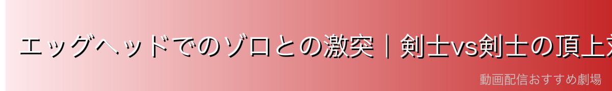 エッグヘッドでのゾロとの激突|剣士vs剣士の頂上対決
