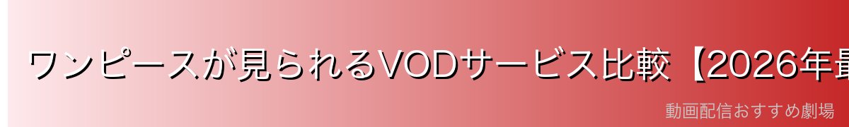 ワンピースが見られるVODサービス比較【2026年最新】