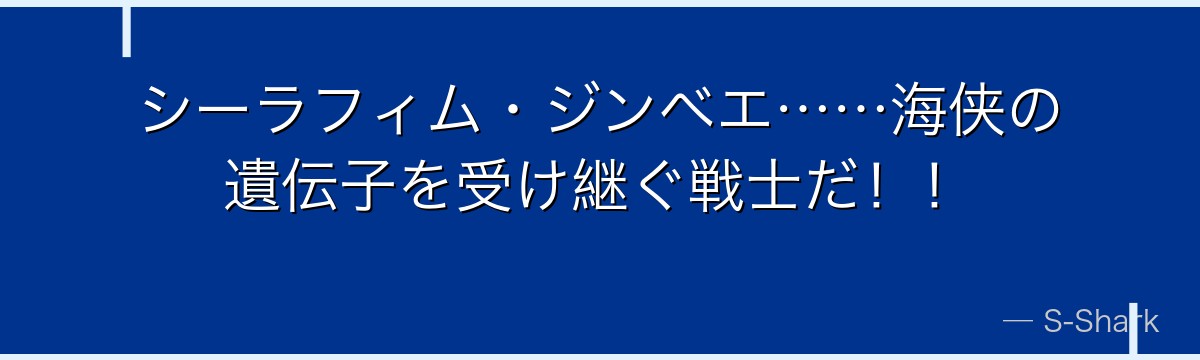 シーラフィム・ジンベエ……海侠の遺伝子を受け継ぐ戦士だ！！