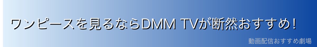 ワンピースを見るならDMM TVが断然おすすめ！
