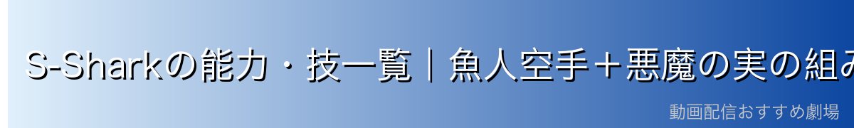 S-Sharkの能力・技一覧｜魚人空手＋悪魔の実の組み合わせ