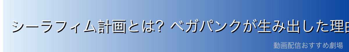 シーラフィム計画とは？ベガパンクが生み出した理由
