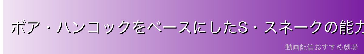 ボア・ハンコックをベースにしたS・スネークの能力
