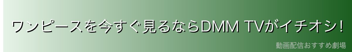 ワンピースを今すぐ見るならDMM TVがイチオシ!