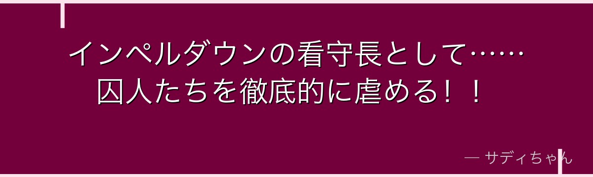 インペルダウンの看守長として……囚人たちを徹底的に虐める！！