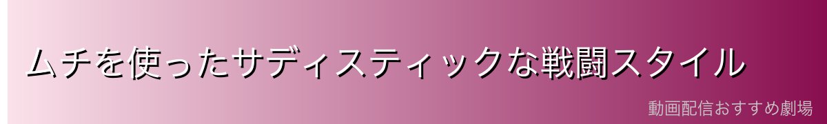 ムチを使ったサディスティックな戦闘スタイル