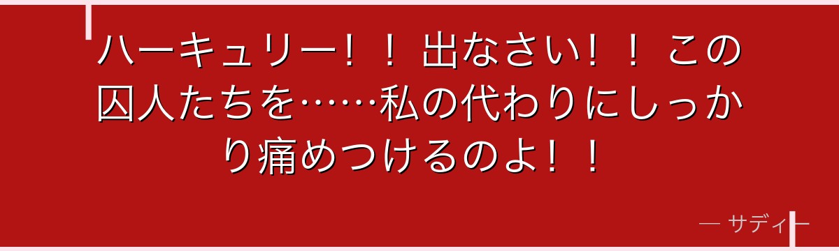 ハーキュリー！！出なさい！！この囚人たちを……私の代わりにしっかり痛めつけるのよ！！