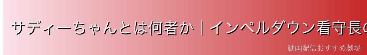 サディーちゃんとは何者か｜インペルダウン看守長の素顔