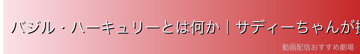 バジル・ハーキュリーとは何か｜サディーちゃんが操る巨大生物