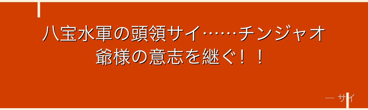 八宝水軍の頭領サイ……チンジャオ爺様の意志を継ぐ！！