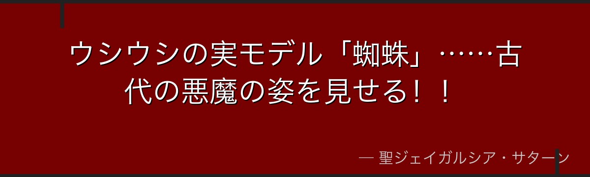 ウシウシの実モデル「蜘蛛」……古代の悪魔の姿を見せる!!