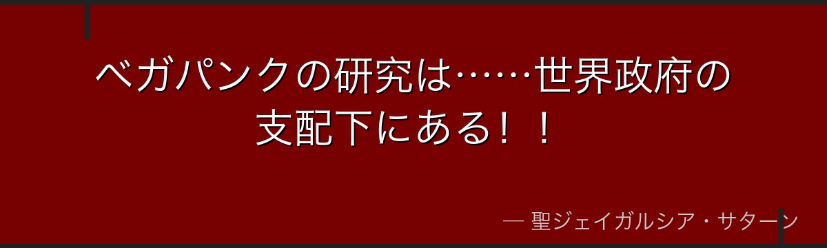 ベガパンクの研究は……世界政府の支配下にある!!