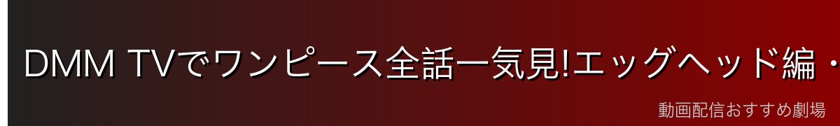 DMM TVでワンピース全話一気見!エッグヘッド編・サターン聖登場回も見放題