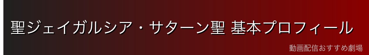 聖ジェイガルシア・サターン聖 基本プロフィール