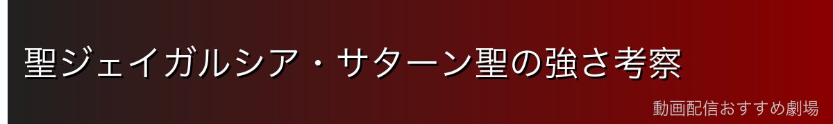 聖ジェイガルシア・サターン聖の強さ考察