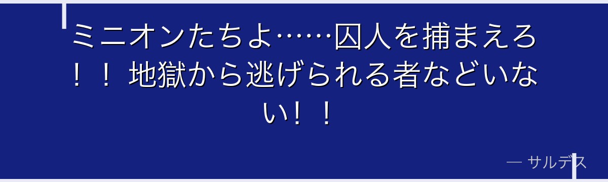 ミニオンたちよ……囚人を捕まえろ!!地獄から逃げられる者などいない!!