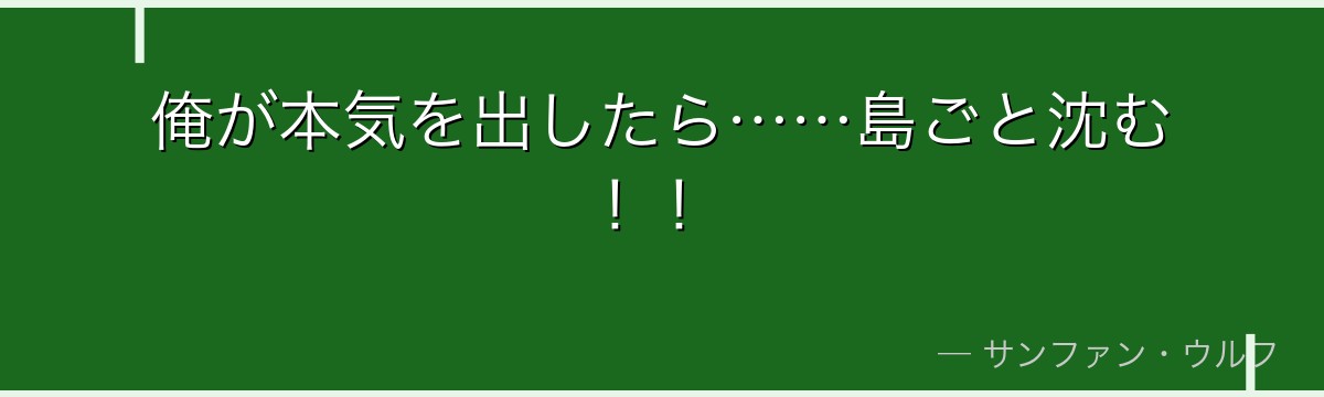 俺が本気を出したら……島ごと沈む！！
