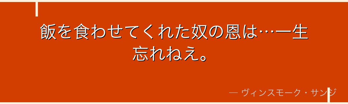 飯を食わせてくれた奴の恩は…一生忘れねえ。
