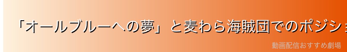「オールブルーへの夢」と麦わら海賊団でのポジション