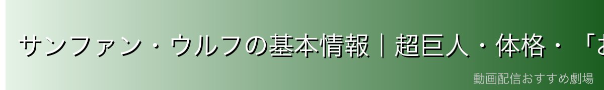サンファン・ウルフの基本情報|超巨人・体格・「おびえる巨人」の異名