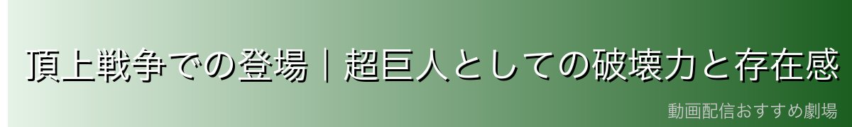 頂上戦争での登場|超巨人としての破壊力と存在感