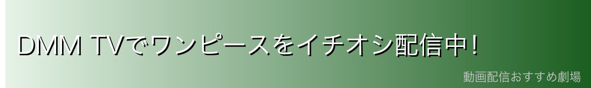 DMM TVでワンピースをイチオシ配信中!