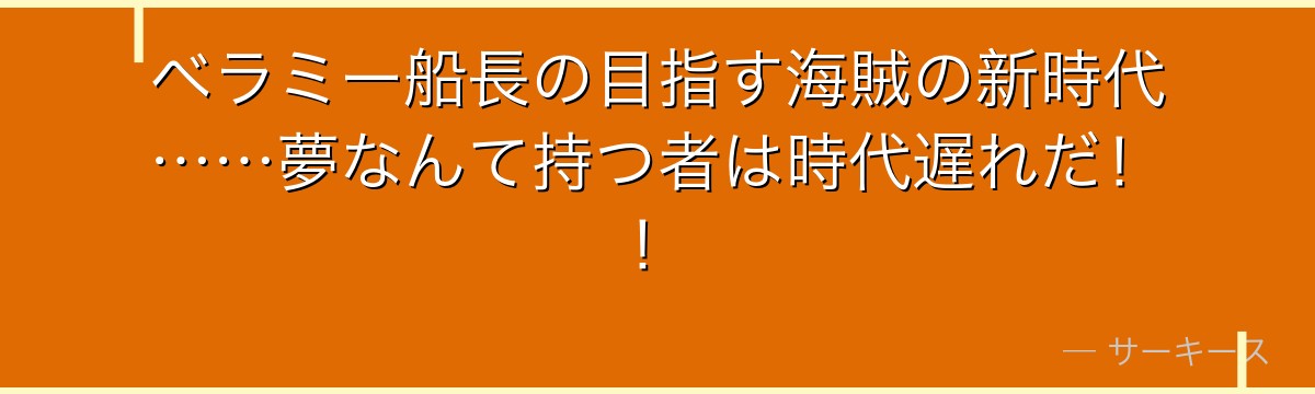 ベラミー船長の目指す海賊の新時代……夢なんて持つ者は時代遅れだ!!