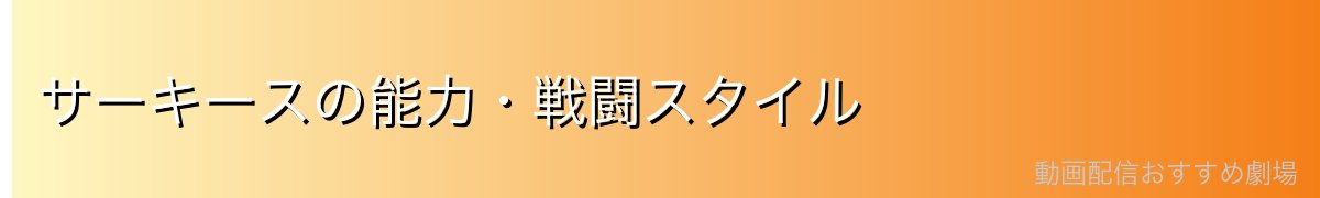 サーキースの能力・戦闘スタイル