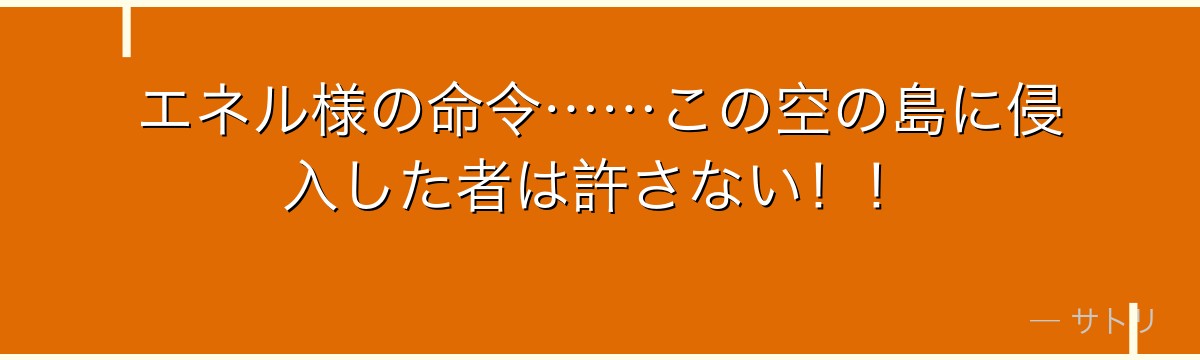 エネル様の命令……この空の島に侵入した者は許さない！！