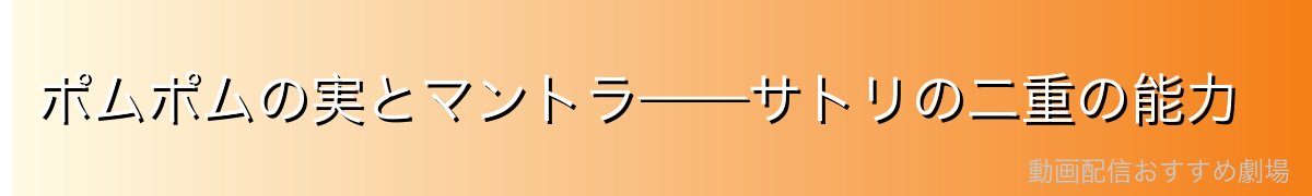 ポムポムの実とマントラ——サトリの二重の能力