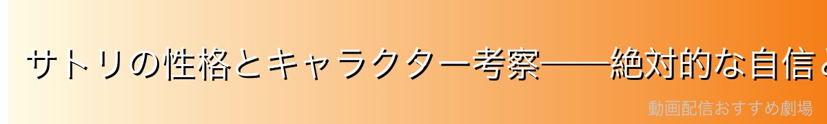 サトリの性格とキャラクター考察——絶対的な自信と「神」への忠誠